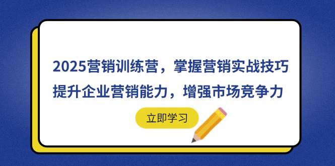 （14456期）2025营销训练营，掌握营销实战技巧，提升企业营销能力，增强市场竞争力-星火爱财