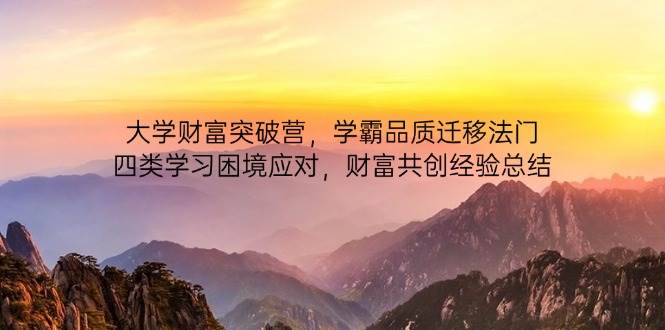 大学财富突破营，学霸品质迁移法门，四类学习困境应对，财富共创经验总结-星火爱财