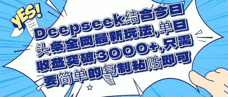 （14495期）Deepseek结合今日头条全网最新玩法，单日收益突破3000+，只需要简单的…-星火爱财