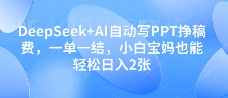 DeepSeek+AI自动写PPT挣稿费，一单一结，小白宝妈也能轻松日入2张-星火爱财