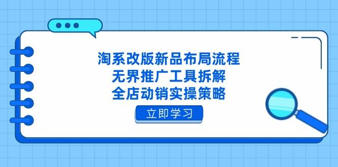 （14518期）淘系改版新品布局流程，无界推广工具拆解，全店动销实操策略-星火爱财