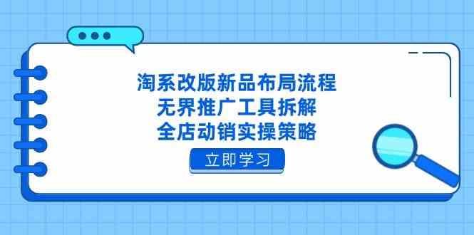 淘系改版新品布局流程，无界推广工具拆解，全店动销实操策略-星火爱财