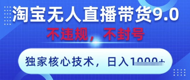 淘宝无人直播带货9.0 ，独家核心技术，不违规，不封号，操作简单，当天开播，当天见收益，日入数张【揭秘】-星火爱财