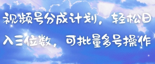 视频号分成计划，轻松日入三位数，可批量多号操作-星火爱财
