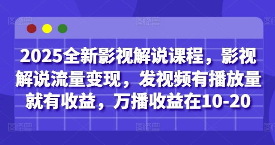 2025全新影视解说课程，影视解说流量变现，发视频有播放量就有收益，万播收益在10-20-星火爱财