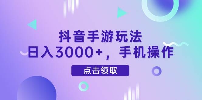 （14632期）抖音手游玩法，日入3000+，手机操作-星火爱财