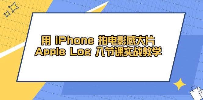 （14636期）用 iPhone 拍电影感大片，Apple Log 8节课实战教学-星火爱财