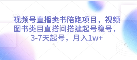 视频号直播卖书陪跑项目，视频号图书类目直搭间搭建起号稳号，3-7天起号，月入1w+-星火爱财