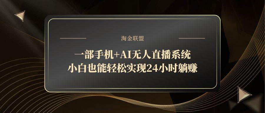 （14651期）一部手机+AI无人直播系统，小白也能轻松实现24小时躺赚-星火爱财