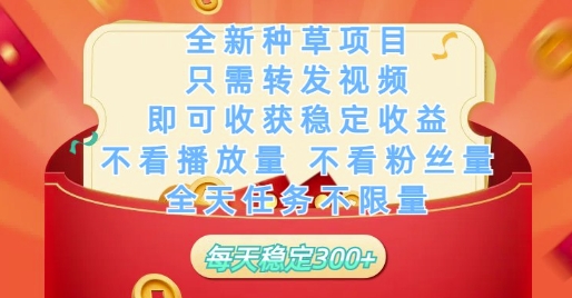 全新种草项目只需转发视频，即可收获稳定收益，不看播放量不看粉丝量，全天任务不限量，每天稳定3张【揭秘】-星火爱财