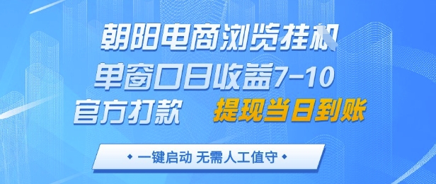 朝阳电商浏览挂G，单窗口日收益7-10，官方打款，单日提现到账，支持手机电脑【揭秘】-星火爱财