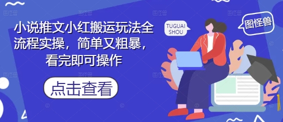 小说推文小红搬运玩法全流程实操，简单又粗暴，看完即可操作-星火爱财