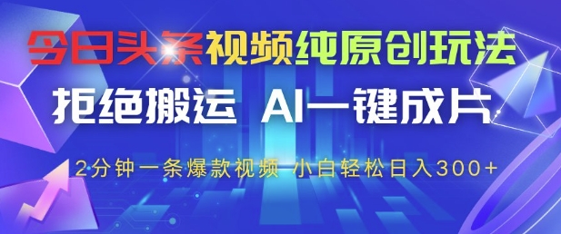 今日头条视频纯原创玩法，拒绝搬运，AI一键成片， 2分钟一条爆款视频，小白也能轻松日入3张+【揭秘】-星火爱财