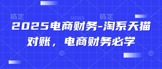2025电商财务-淘系天猫对账，电商财务必学-星火爱财