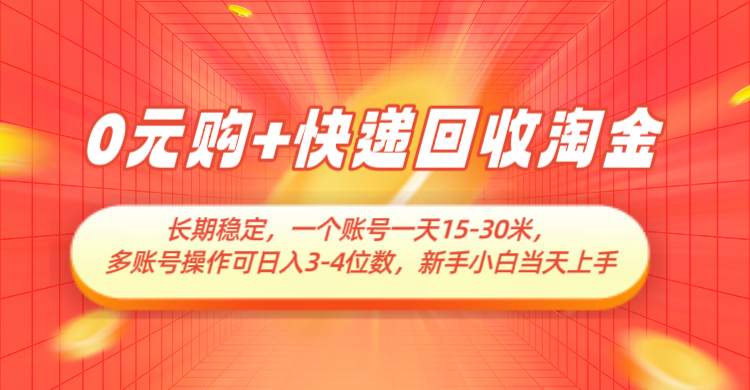 0元购+快递回收淘金，长期稳定，单号一天15-30米，多账号操作可日入3-4位数-星火爱财