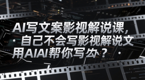 AI写文案影视解说课，自己不会写影视解说文案怎么办？用AI帮你写-星火爱财