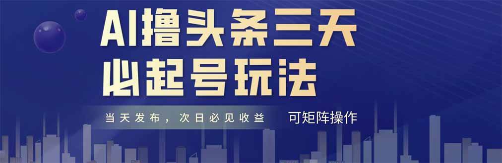 （14753期）AI撸头条三天必起号，纯原创情感故事，每天搬砖十分钟，小白复制粘贴月…-星火爱财