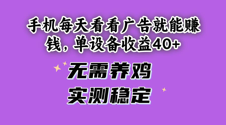 （14767期）手机每天看看广告就能赚钱，单设备收益40+ 无需养鸡，实测稳定-星火爱财