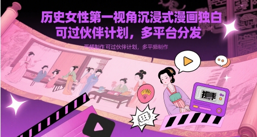 历史女性第一视角沉浸式漫画独白解说视频制作，可过伙伴计划，多平台分发-星火爱财