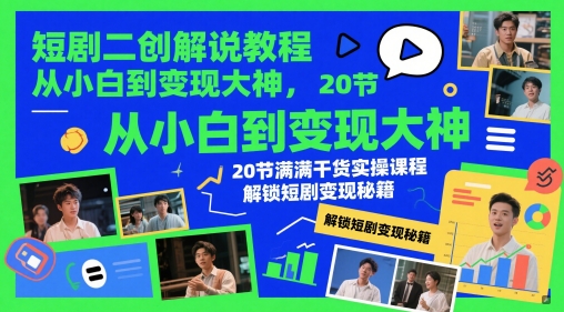 短剧二创解说教程，从小白到变现大神，20节满满干货实操课程，解锁短剧变现秘籍-星火爱财