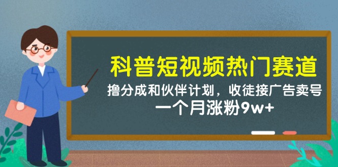 科普短视频热门赛道：撸分成和伙伴计划，收徒接广告卖号，一个月涨粉9w+-星火爱财