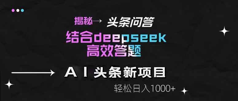 （14781期）揭秘头条问答新玩法！结合deepseek高效答题，轻松日入1000+-星火爱财