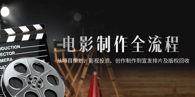 （14800期）电影制作全流程，从项目策划、影视投资、创作制作到宣发排片及版权回收-星火爱财