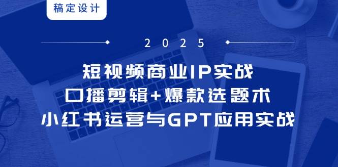 短视频商业IP实战6期：口播剪辑+爆款选题术，小红书运营与GPT应用实战-星火爱财
