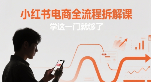 小红书电商全流程拆解课，学这一门就够了-星火爱财