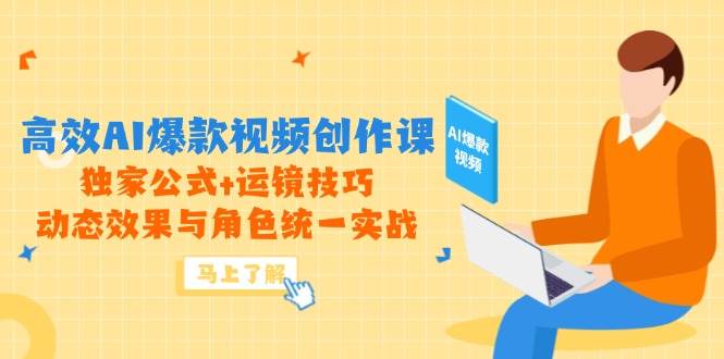 （14818期）高效AI爆款视频创作课，独家公式+运镜技巧，动态效果与角色统一实战-星火爱财