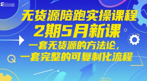 无货源陪跑实操课程2期5月新课，一套无货源的方法论，一套完整的可复制化流程-星火爱财