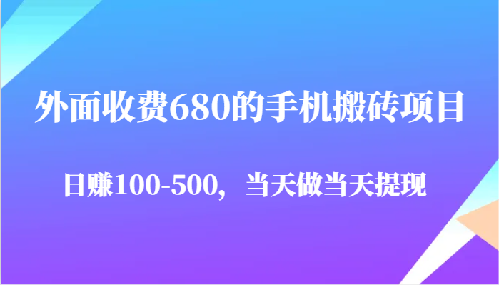 外面收费680的手机搬砖项目，日赚100-500完全没有问题，当天做当天提现-星火爱财