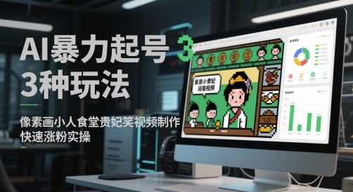 AI暴力起号3种玩法，像素画小人食堂贵妃搞笑视频制作，快速涨粉实操-星火爱财