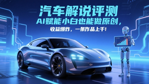 抖音汽车解说评测赛道，AI赋能小白也能做原创，收益爆炸，一条作品上千-星火爱财