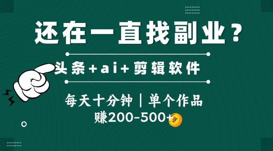 头条全新玩发加持软件搬视频，每天十分钟，单个作品收入200-500左右-星火爱财