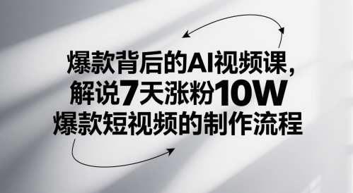 爆款背后的AI视频课，解说7天涨粉10W爆款短视频的制作流程-星火爱财