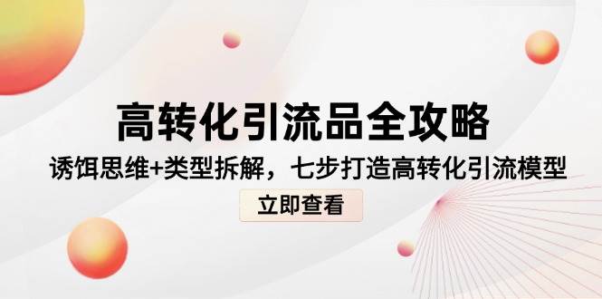 高转化引流品全攻略，诱饵思维+类型拆解，七步打造高转化引流模型-星火爱财