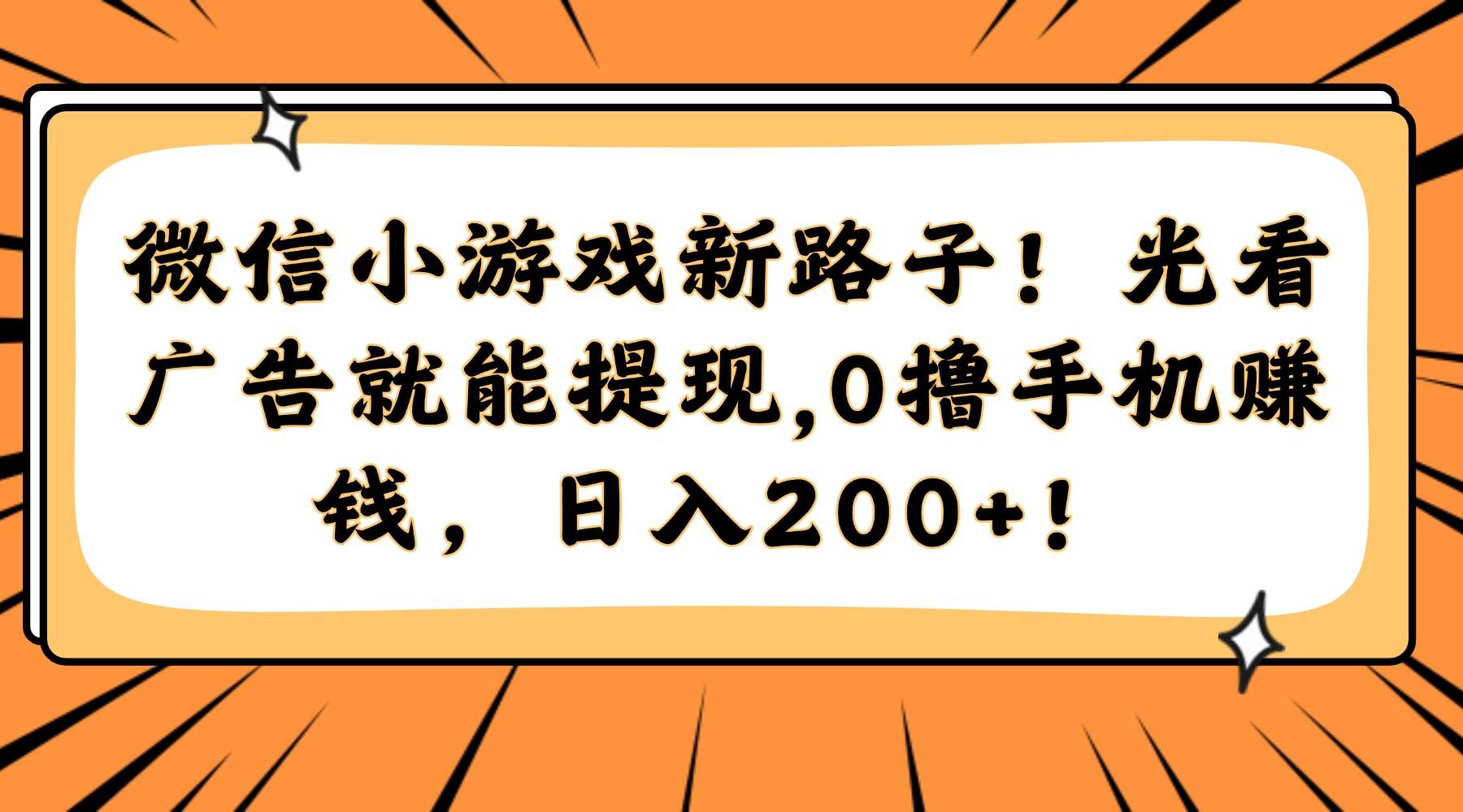 （14864期）微信小游戏新路子！光看广告就能提现，0撸手机赚钱，日入200+！-星火爱财