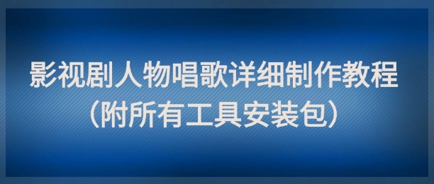 影视剧人物唱歌详细制作教程，点赞量动辄几十W（附所有工具安装包）-星火爱财