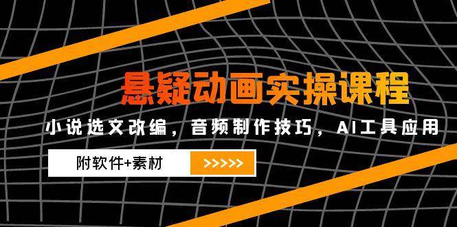 （14890期）悬疑动画实操课程，小说选文改编，音频制作技巧，AI工具应用（附软件+素材-星火爱财