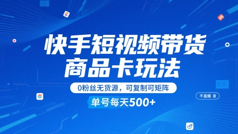 快手短视频带货商品卡玩法，不直播不发视频，0粉丝无货源，可复制可矩阵，单号每天1-5张-星火爱财