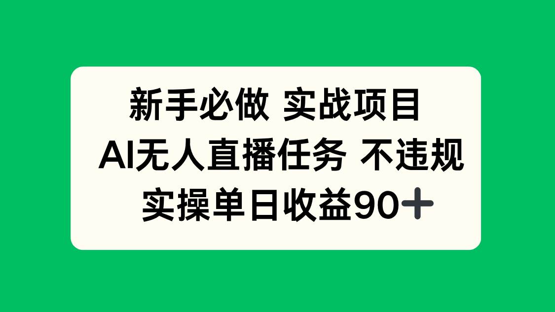 （14901期）新手必做实战项目，AI无人直播任务 不违规，实操单日收益90+-星火爱财