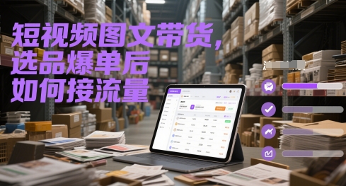 短视频图文带货，选品爆单后如何接流量-星火爱财