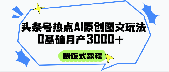 头条号热点AI图文攻略，喂饭式教程+0基础月产3000+-星火爱财