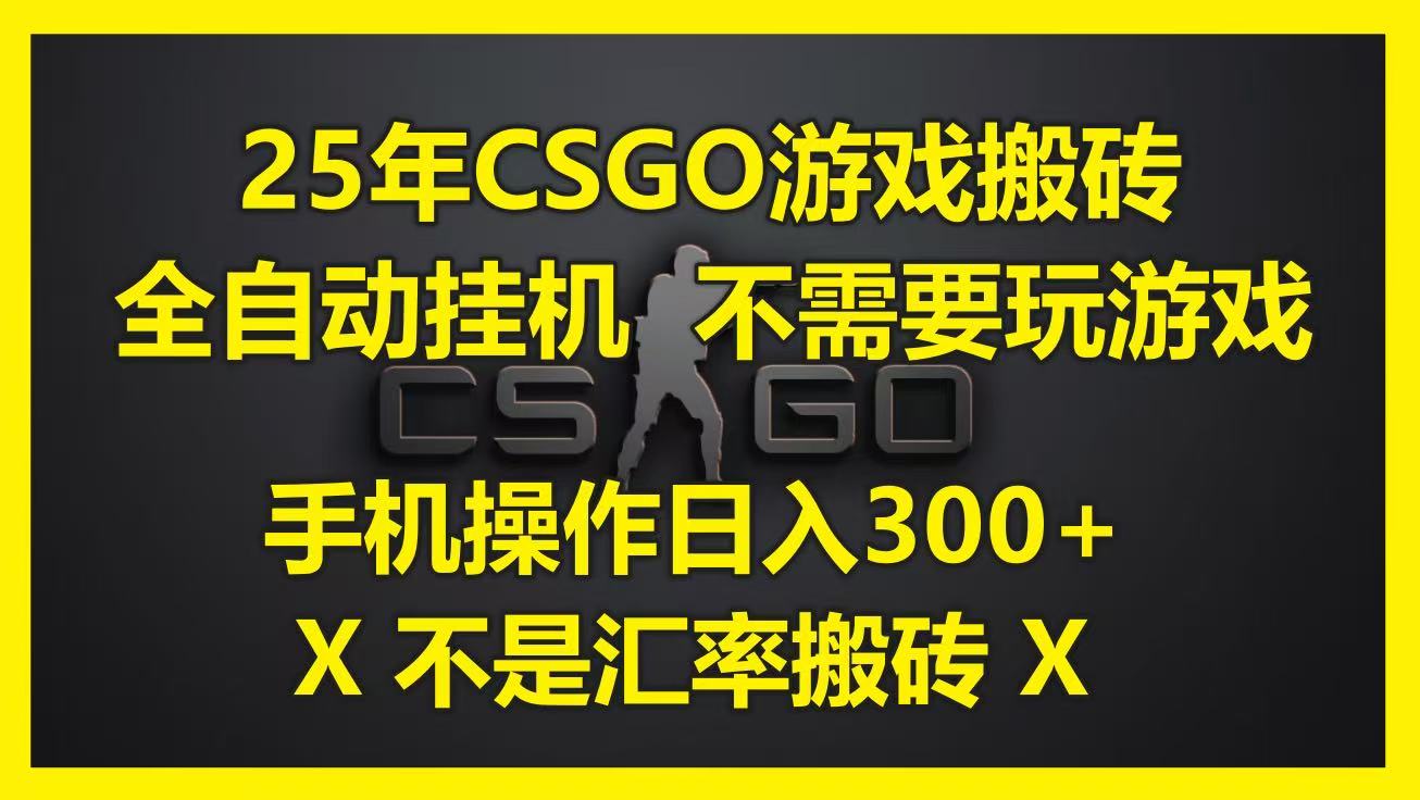 25年CSGO游戏搬砖，全自动挂机，不需要玩游戏，手机操作日入300+。(不是汇率搬砖)-星火爱财
