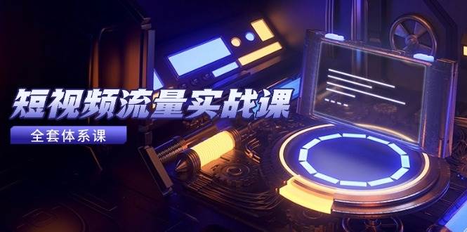 （14937期）短视频流量实战课，从平台选择到内容变现，爆款公式与投放技巧-星火爱财
