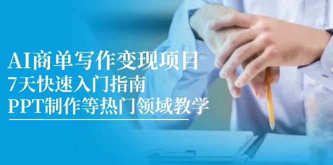 （14945期）AI商单写作变现项目，7天快速入门指南，PPT制作等热门领域教学-星火爱财