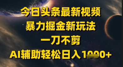 今日头条最新美女视频暴力掘金新玩法，一刀不剪，AI辅助轻松日入1k+-星火爱财
