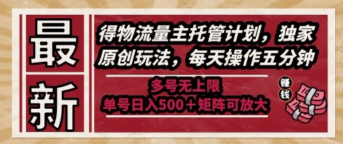 最新得物流量主托管计划，独家原创玩法，每天操作五分钟，多号无上限，单号日入5张+矩阵可放大【揭秘】-星火爱财