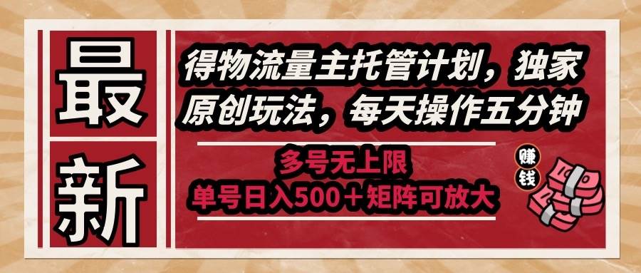 （14954期）最新得物流量主托管计划，独家原创玩法，每天操作五分钟，多号无上限 …-星火爱财